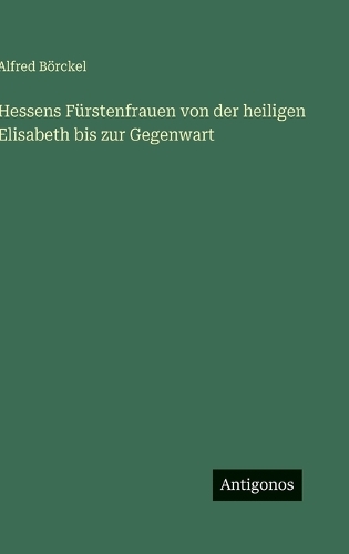 Hessens Fürstenfrauen von der heiligen Elisabeth bis zur Gegenwart