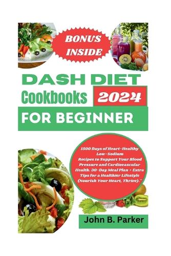Dash diet cookbook for beginner 2024: 1500 Days of Heart-Healthy Low-Sodium Recipes to Support Your Blood Pressure and Cardiovascular Health. 30-Day Meal Plan + Extra Tips for a Healthie