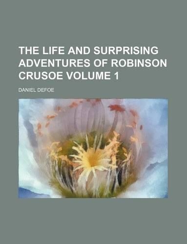 The Life and Surprising Adventures of Robinson Crusoe Volume 1
