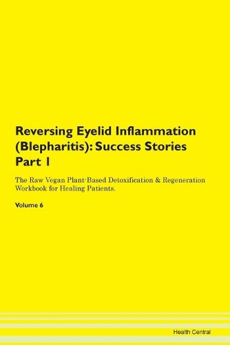 Reversing Eyelid Inflammation (Blepharitis): Success Stories Part 1 The Raw Vegan Plant-Based Detoxification & Regeneration Workbook for Healing Patients. Volume 6