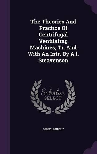 The Theories and Practice of Centrifugal Ventilating Machines, Tr. and with an Intr. by A.L. Steavenson