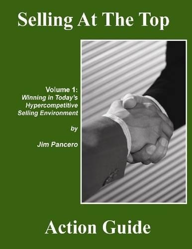Selling At the Top Action Guide Volume 1: Winning In Today's Hypercompetitive Selling Environment