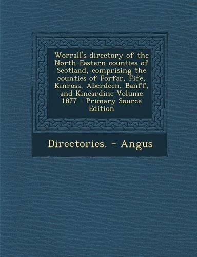 Worrall's Directory of the North-Eastern Counties of Scotland, Comprising the Counties of Forfar, Fife, Kinross, Aberdeen, Banff, and Kincardine Volume 1877