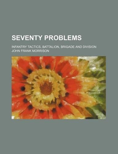 Seventy Problems; Infantry Tactics, Battalion, Brigade and Division