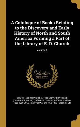 A Catalogue of Books Relating to the Discovery and Early History of North and South America Forming a Part of the Library of E. D. Church; Volume 1