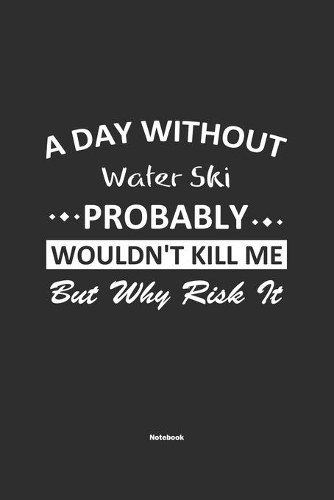 A Day Without Water Ski Probably Wouldn't Kill Me But Why Risk It Notebook: NoteBook / Journla Water Ski Gift, 120 Pages, 6x9, Soft Cover, Matte Finish
