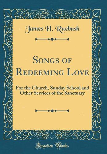 Songs of Redeeming Love: For the Church, Sunday School and Other Services of the Sanctuary (Classic Reprint)