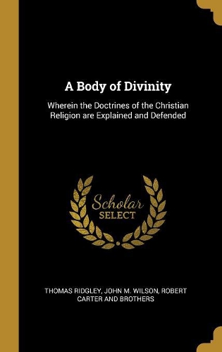 A Body of Divinity: Wherein the Doctrines of the Christian Religion Are Explained and Defended