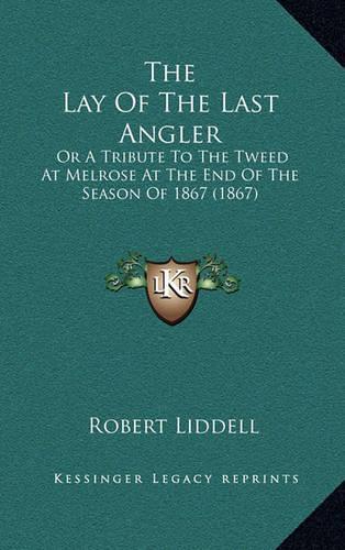 The Lay of the Last Angler: Or a Tribute to the Tweed at Melrose at the End of the Season of 1867 (1867)