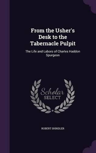 From the Usher's Desk to the Tabernacle Pulpit: The Life and Labors of Charles Haddon Spurgeon