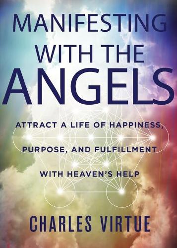 Manifesting with the Angels: Attract a Life of Happiness, Purpose, and Fulfillment with Heaven's Help
