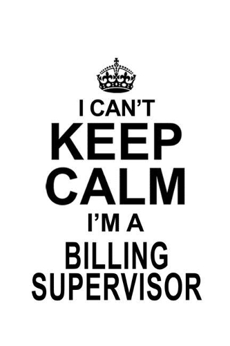 I Can't Keep Calm I'm A Billing Supervisor: Awesome Billing Supervisor Notebook, Journal Gift, Diary, Doodle Gift or Notebook - 6 x 9 Compact Size- 109 Blank Lined Pages