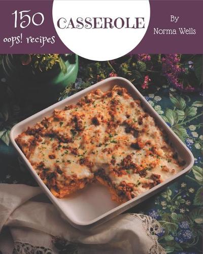 Oops! 150 Casserole Recipes