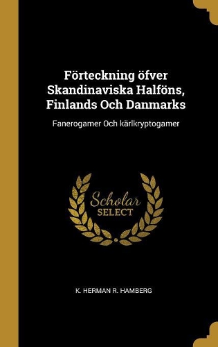 Förteckning öfver Skandinaviska Halföns, Finlands Och Danmarks: Fanerogamer Och kärlkryptogamer
