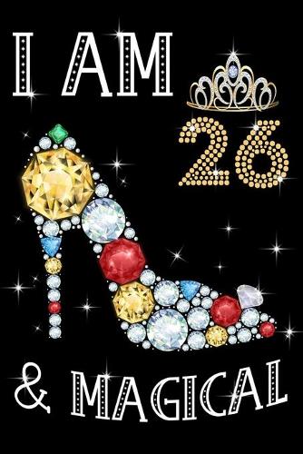 I Am 26 & Magical!: Birthday Gift Notebook For Girls - 26th Birthday Gifts - Notebook Journal To 26 Years Old - 6x9 Unique Diary 120 Blank Lined Pages Beautifully Decor