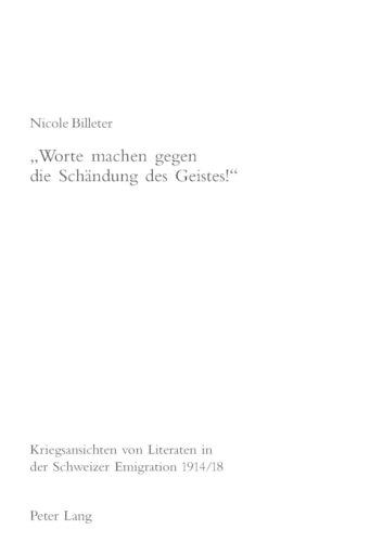 «Worte Machen Gegen Die Schaendung Des Geistes!»: Kriegsansichten Von Literaten in Der Schweizer Emigration 1914/18(99 Geist Und Werk Der Zeiten)