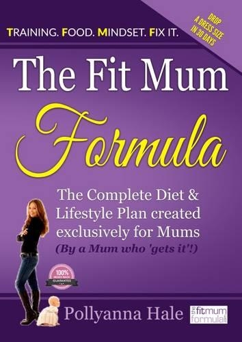 The Fit Mum Formula: The complete diet and lifestyle plan created exclusively for mums (by a mum who 'gets it'!)