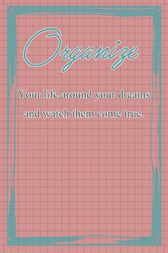 Organize Your Life Around Your Dreams and Watch Them Come True
