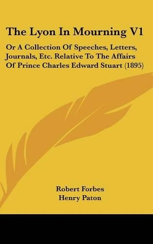 The Lyon In Mourning V1: Or A Collection Of Speeches, Letters, Journals, Etc. Relative To The Affairs Of Prince Charles Edward Stuart (1895)