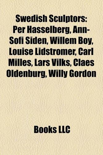 Swedish Sculptors: Per Hasselberg, Ann-Sofi Siden, Lars Vilks, Willem Boy, Louise Lidstromer, Carl Milles, Claes Oldenburg, Astri Bergman Taube