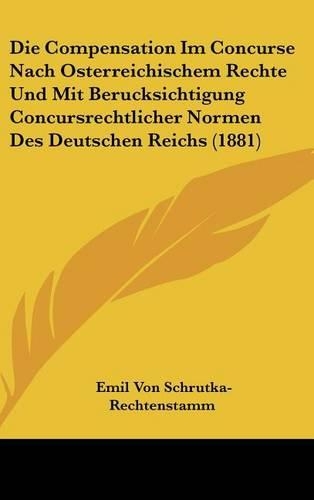 Die Compensation Im Concurse Nach Osterreichischem Rechte Und Mit Berucksichtigung Concursrechtlicher Normen Des Deutschen Reichs (1881)