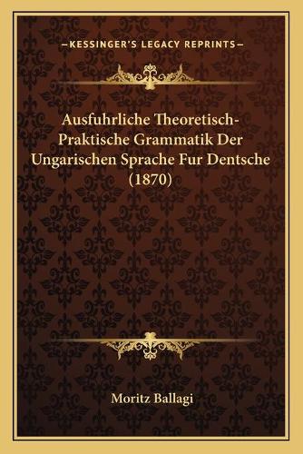 Ausfuhrliche Theoretisch-Praktische Grammatik Der Ungarischen Sprache Fur Dentsche (1870)