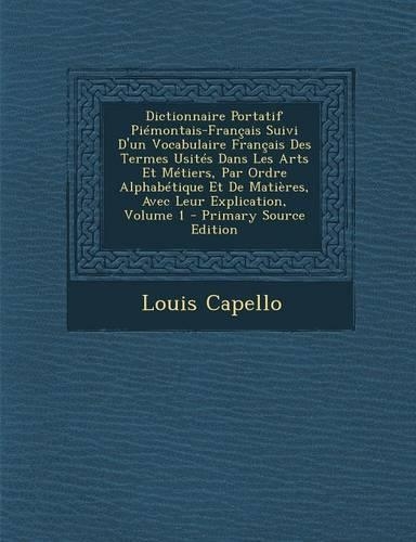 Dictionnaire Portatif Piemontais-Francais Suivi D'Un Vocabulaire Francais Des Termes Usites Dans Les Arts Et Metiers, Par Ordre Alphabetique Et de Matieres, Avec Leur Explication, Volume 1