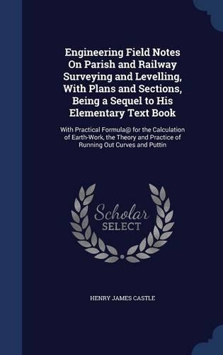 Engineering Field Notes On Parish and Railway Surveying and Levelling, With Plans and Sections, Being a Sequel to His Elementary Text Book