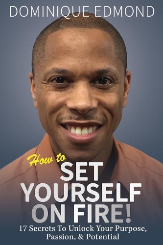 How to Set Yourself on Fire!: 17 Secrets to Unlock Your Purpose, Passion, & Potential