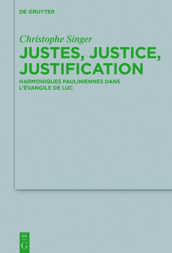 Justes, justice, justification: Harmoniques pauliniennes dans l’évangile de Luc(220 Beihefte zur Zeitschrift fur die Neutestamentliche Wissenschaft)