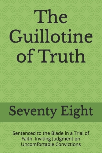 The Guillotine of Truth: Sentenced to the Blade in a Trial of Faith. Inviting Judgment on Uncomfortable Convictions