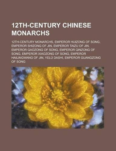 12th-Century Chinese Monarchs: 12th-Century Monarchs, Emperor Huizong of Song, Emperor Shizong of Jin, Emperor Taizu of Jin, Emperor Gaozong of Song,