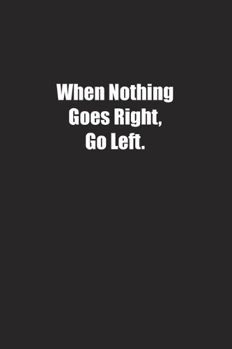 When Nothing Goes Right, Go Left.: Lined notebook