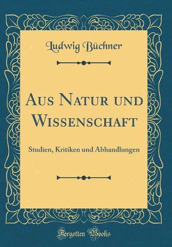 Aus Natur und Wissenschaft: Studien, Kritiken und Abhandlungen (Classic Reprint)