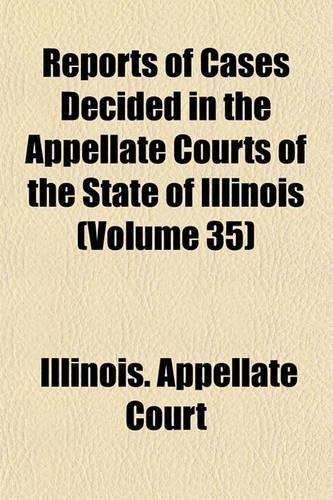 Reports of Cases Decided in the Appellate Courts of the State of Illinois (Volume 35)