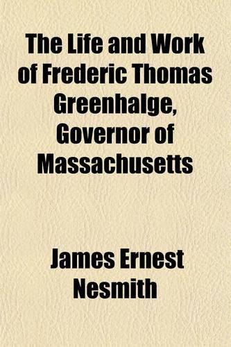 The Life and Work of Frederic Thomas Greenhalge, Governor of Massachusetts