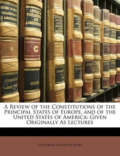 A Review of the Constitutions of the Principal States of Europe, and of the United States of America