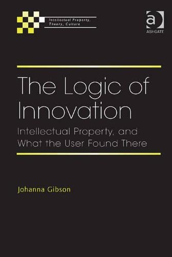 The Logic of Innovation: Intellectual Property, and What the User Found There(Intellectual Property, Theory, Culture)