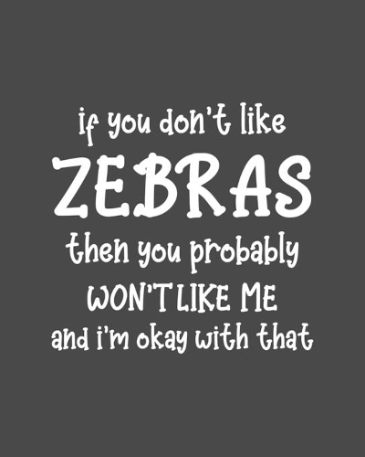 If You Don't Like Zebras Then You Probably Won't Like Me and I'm OK With That: Zebra Gift for People Who Love Zebras - Funny Saying with Black and White Cover Design - Blank Lined Journal or Notebook