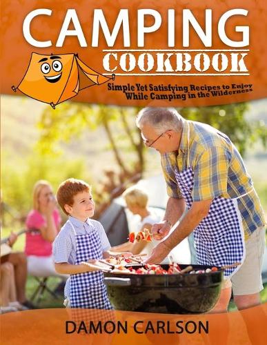 Camping Cookbook: Simple Yet Satisfyng Recipes to Enjoy While Camping in the Wilderness