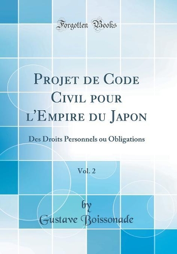 Projet de Code Civil pour l'Empire du Japon, Vol. 2: Des Droits Personnels ou Obligations (Classic Reprint)