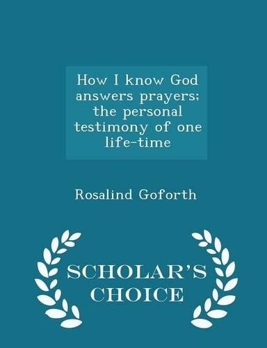 How I Know God Answers Prayers; The Personal Testimony of One Life-Time - Scholar's Choice Edition
