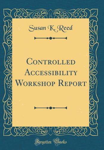 Controlled Accessibility Workshop Report (Classic Reprint)