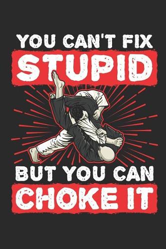 You Can't Fix Stupid But You Can Choke It: Jiu Jitsu Journal, Blank Paperback Notebook for BJJ Practitioner, 150 pages, college ruled