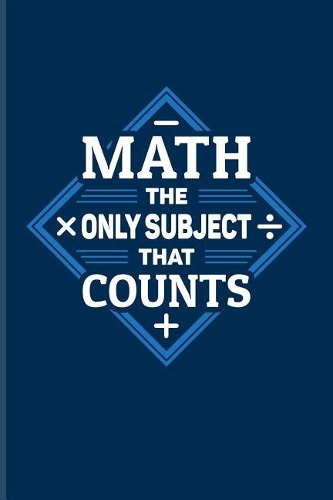 Math The Only Subject That Counts: Funny Math Quote Journal For Teachers, Students, Geometry, Algebra, Nerdy & Geeky Humor Fans - 6x9 - 100 Blank Lined Pages