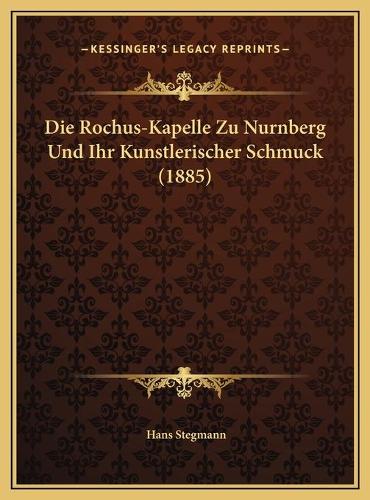 Die Rochus-Kapelle Zu Nurnberg Und Ihr Kunstlerischer Schmuck (1885)