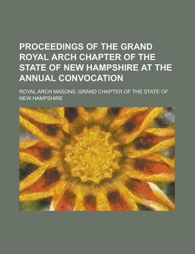 Proceedings of the Grand Royal Arch Chapter of the State of New Hampshire at the Annual Convocation