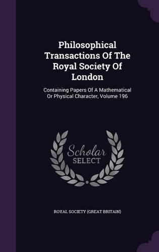 Philosophical Transactions of the Royal Society of London: Containing Papers of a Mathematical or Physical Character, Volume 196