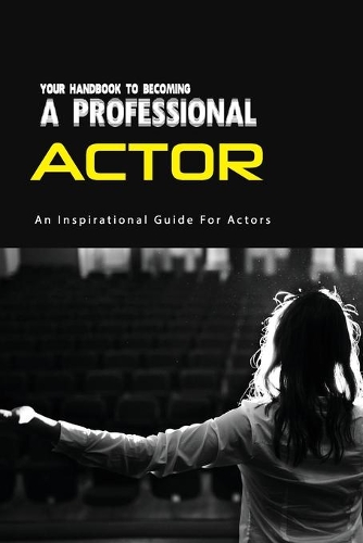 Your Handbook To Becoming A Professional Actor- An Inspirational Guide For Actors: Hollywood Survival Guide