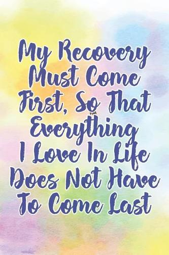 My Recovery Must Come First, So That Everything I Love in Life Does Not Have to Come Last: Daily Sobriety Journal for Addiction Recovery Alcoholics Anonymous, Narcotics Rehab, Living Sober Alcoholism, Working the 12 Steps & Traditions. 124